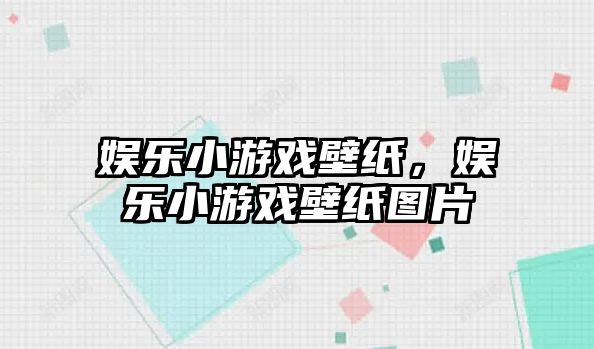 娛樂(lè )小游戲壁紙，娛樂(lè )小游戲壁紙圖片