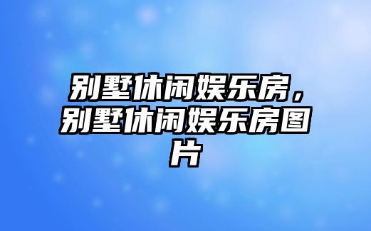 別墅休閑娛樂(lè )房，別墅休閑娛樂(lè )房圖片