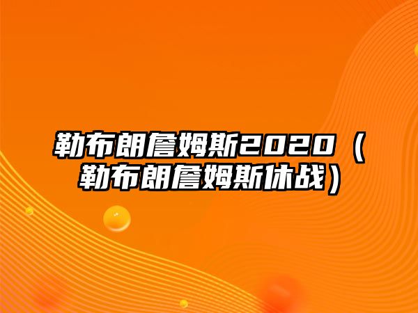 勒布朗詹姆斯2020（勒布朗詹姆斯休戰）