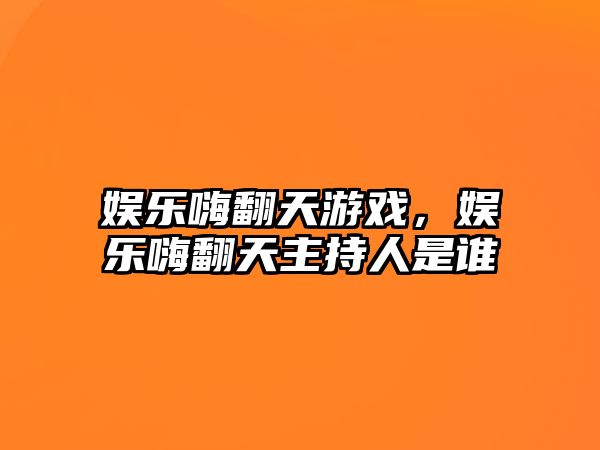 娛樂(lè )嗨翻天游戲，娛樂(lè )嗨翻天主持人是誰(shuí)