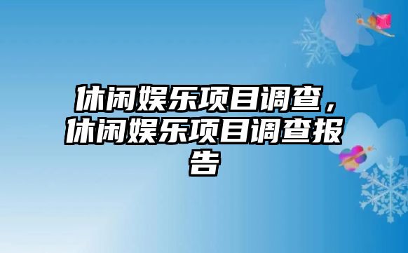 休閑娛樂(lè )項目調查，休閑娛樂(lè )項目調查報告