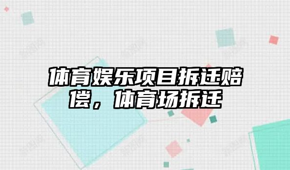 體育娛樂(lè )項目拆遷賠償，體育場(chǎng)拆遷