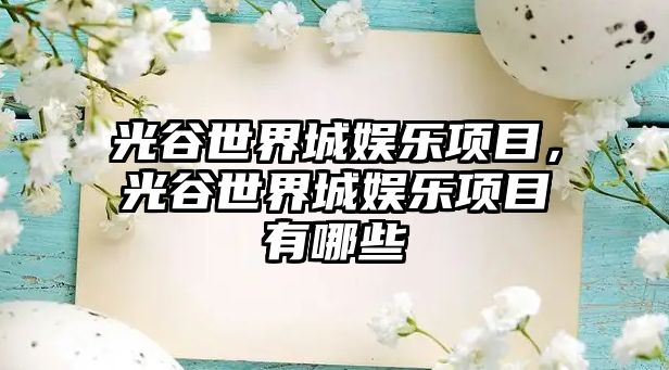 光谷世界城娛樂(lè )項目，光谷世界城娛樂(lè )項目有哪些