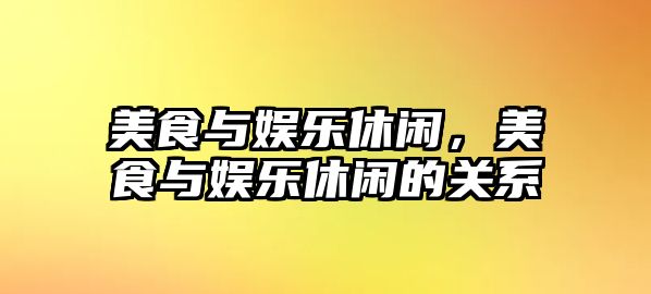 美食與娛樂(lè )休閑，美食與娛樂(lè )休閑的關(guān)系