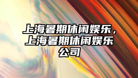 上海暑期休閑娛樂(lè )，上海暑期休閑娛樂(lè )公司