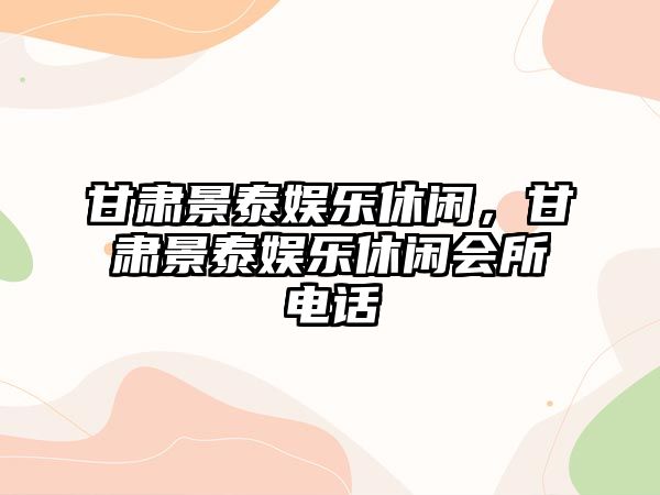 甘肅景泰娛樂(lè )休閑，甘肅景泰娛樂(lè )休閑會(huì )所電話(huà)