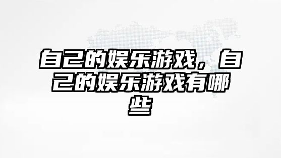 自己的娛樂(lè )游戲，自己的娛樂(lè )游戲有哪些