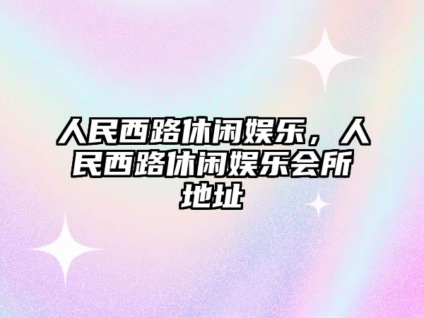 人民西路休閑娛樂(lè )，人民西路休閑娛樂(lè )會(huì )所地址