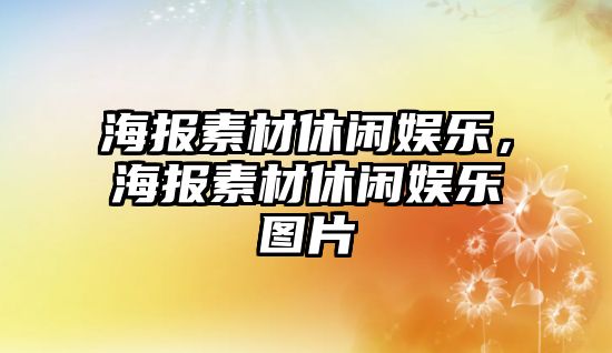 海報素材休閑娛樂(lè )，海報素材休閑娛樂(lè )圖片