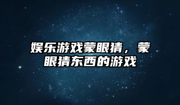 娛樂(lè )游戲蒙眼猜，蒙眼猜東西的游戲