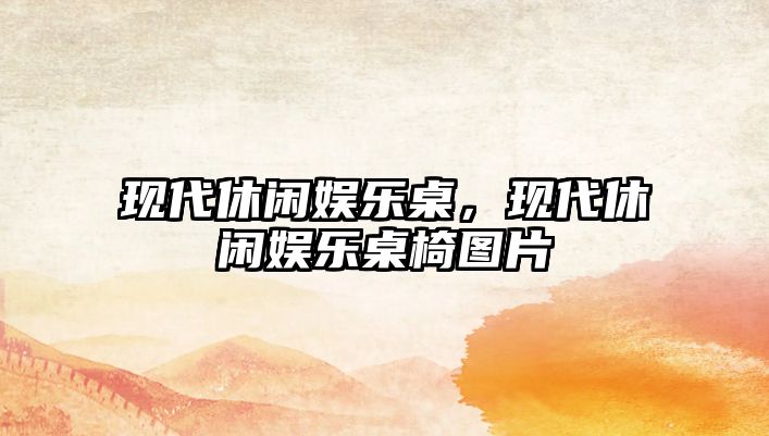 現代休閑娛樂(lè )桌，現代休閑娛樂(lè )桌椅圖片