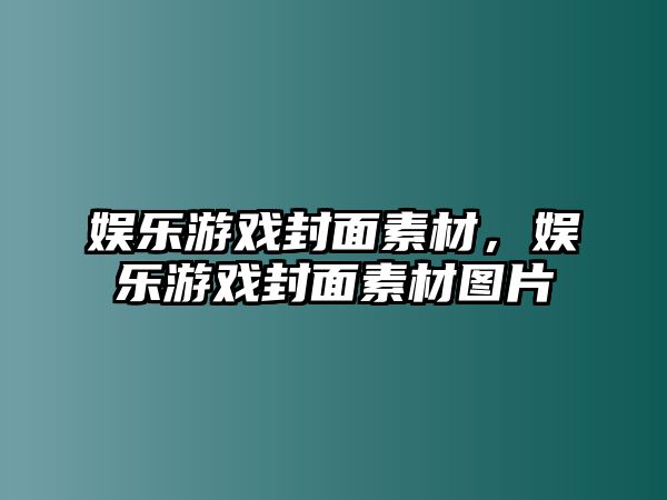 娛樂(lè )游戲封面素材，娛樂(lè )游戲封面素材圖片