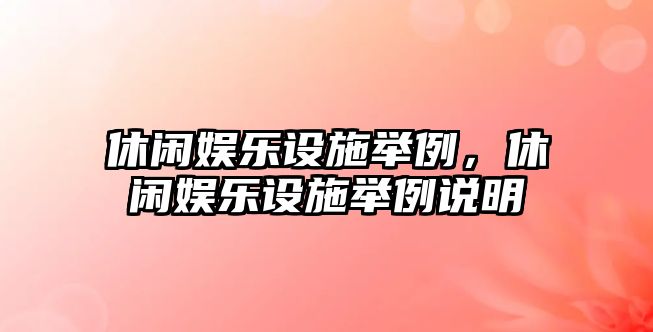 休閑娛樂(lè )設施舉例，休閑娛樂(lè )設施舉例說(shuō)明