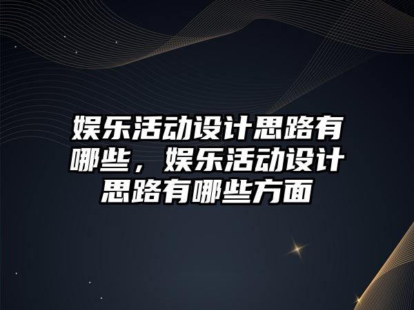 娛樂(lè )活動(dòng)設計思路有哪些，娛樂(lè )活動(dòng)設計思路有哪些方面