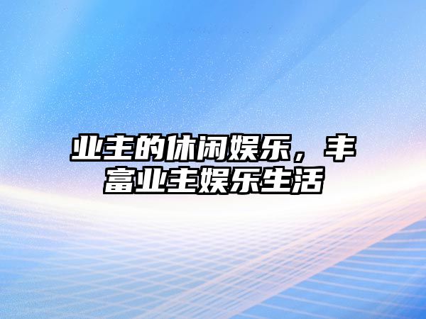 業(yè)主的休閑娛樂(lè )，豐富業(yè)主娛樂(lè )生活