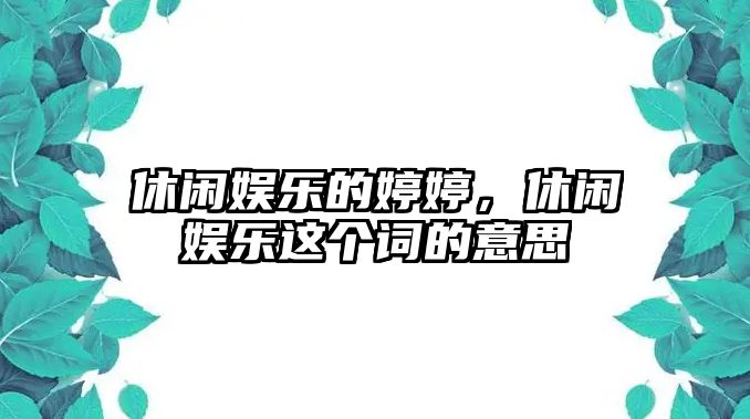 休閑娛樂(lè )的婷婷，休閑娛樂(lè )這個(gè)詞的意思