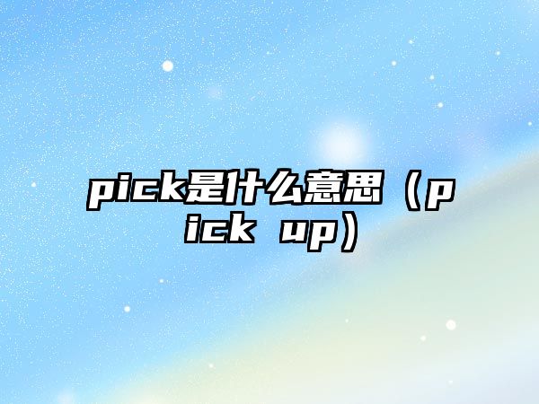 pick是什么意思（pick up）