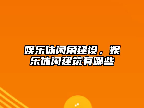 娛樂(lè )休閑角建設，娛樂(lè )休閑建筑有哪些