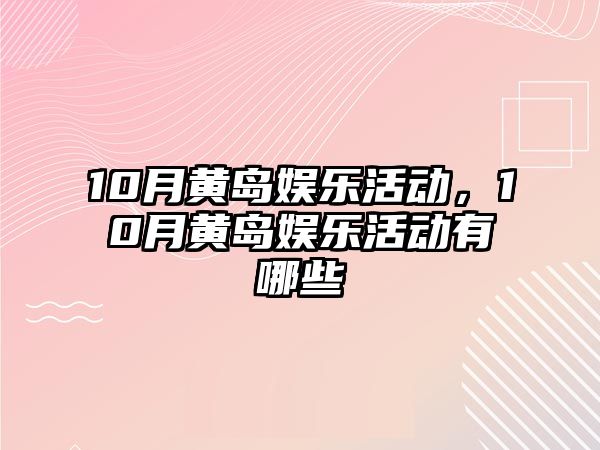 10月黃島娛樂(lè )活動(dòng)，10月黃島娛樂(lè )活動(dòng)有哪些