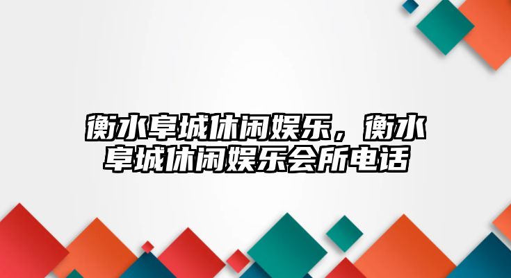 衡水阜城休閑娛樂(lè )，衡水阜城休閑娛樂(lè )會(huì )所電話(huà)