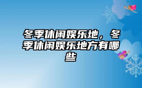 冬季休閑娛樂(lè )地，冬季休閑娛樂(lè )地方有哪些