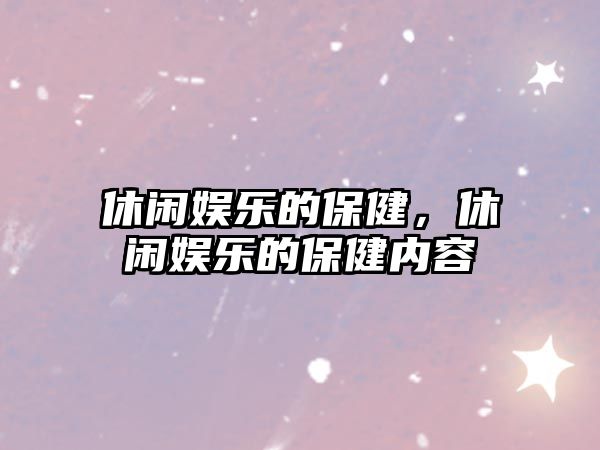 休閑娛樂(lè )的保健，休閑娛樂(lè )的保健內容