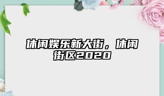 休閑娛樂(lè )新大街，休閑街區2020