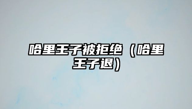 哈里王子被拒絕（哈里王子退）