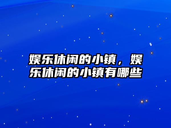 娛樂(lè )休閑的小鎮，娛樂(lè )休閑的小鎮有哪些