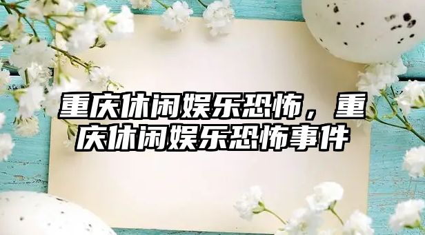 重慶休閑娛樂(lè )恐怖，重慶休閑娛樂(lè )恐怖事件