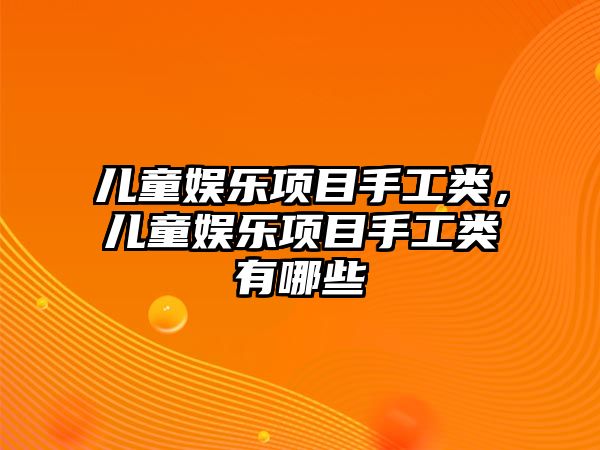 兒童娛樂(lè )項目手工類(lèi)，兒童娛樂(lè )項目手工類(lèi)有哪些