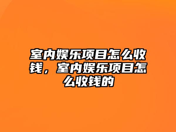 室內娛樂(lè )項目怎么收錢(qián)，室內娛樂(lè )項目怎么收錢(qián)的