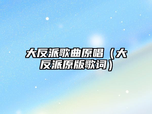 大反派歌曲原唱（大反派原版歌詞）