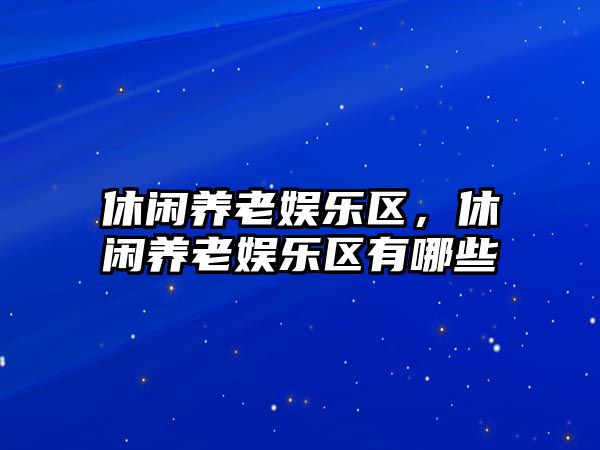 休閑養老娛樂(lè )區，休閑養老娛樂(lè )區有哪些