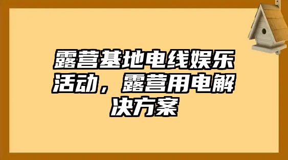 露營(yíng)基地電線(xiàn)娛樂(lè )活動(dòng)，露營(yíng)用電解決方案