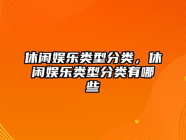 休閑娛樂(lè )類(lèi)型分類(lèi)，休閑娛樂(lè )類(lèi)型分類(lèi)有哪些