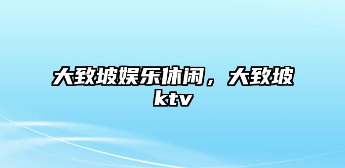 大致坡娛樂(lè )休閑，大致坡ktv