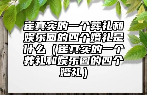 崔真實(shí)的一個(gè)葬禮和娛樂(lè )圈的四個(gè)婚禮是什么（崔真實(shí)的一個(gè)葬禮和娛樂(lè )圈的四個(gè)婚禮）