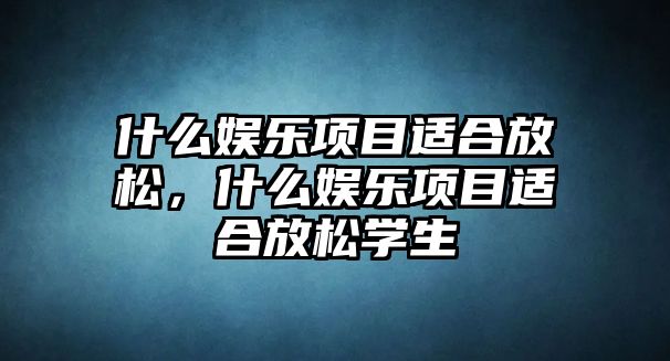 什么娛樂(lè )項目適合放松，什么娛樂(lè )項目適合放松學(xué)生