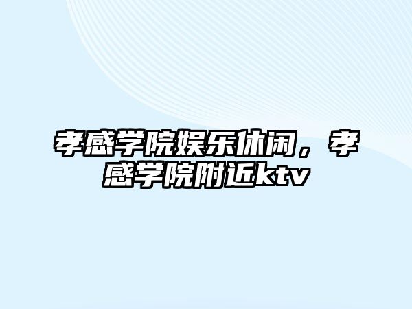 孝感學(xué)院娛樂(lè )休閑，孝感學(xué)院附近ktv