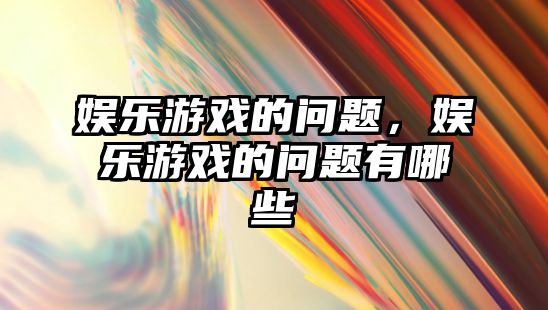 娛樂(lè )游戲的問(wèn)題，娛樂(lè )游戲的問(wèn)題有哪些