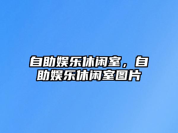 自助娛樂(lè )休閑室，自助娛樂(lè )休閑室圖片