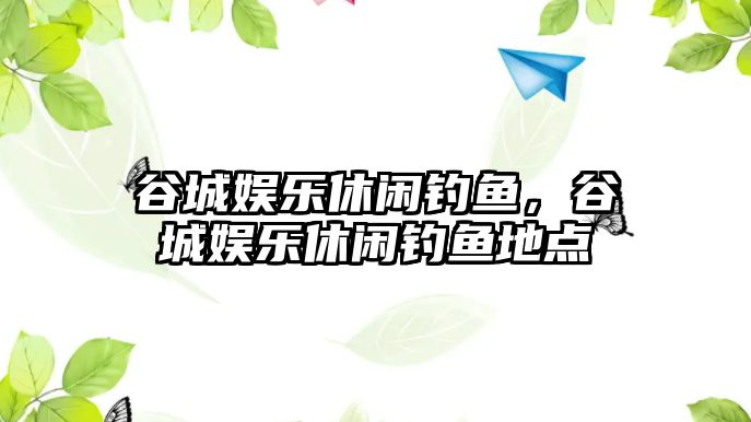 谷城娛樂(lè )休閑釣魚(yú)，谷城娛樂(lè )休閑釣魚(yú)地點(diǎn)