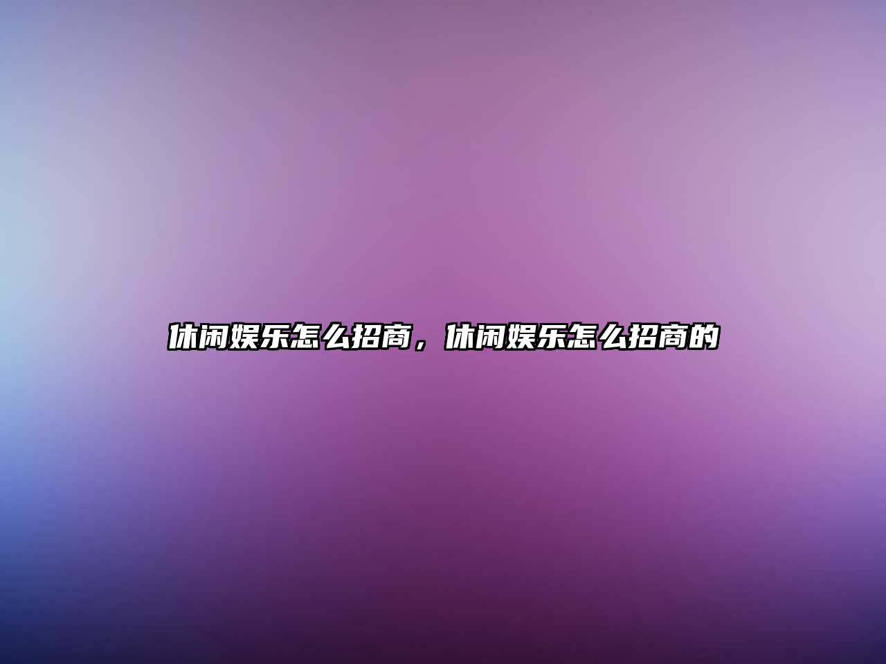 休閑娛樂(lè )怎么招商，休閑娛樂(lè )怎么招商的