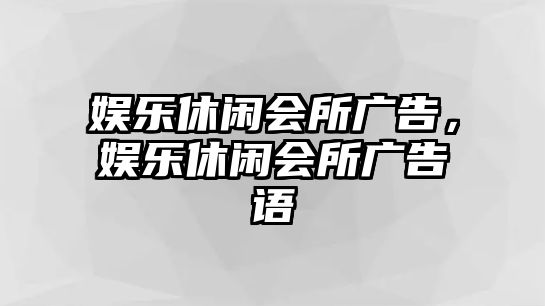 娛樂(lè )休閑會(huì )所廣告，娛樂(lè )休閑會(huì )所廣告語(yǔ)