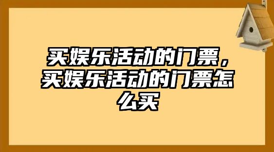 買(mǎi)娛樂(lè )活動(dòng)的門(mén)票，買(mǎi)娛樂(lè )活動(dòng)的門(mén)票怎么買(mǎi)