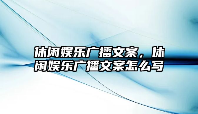 休閑娛樂(lè )廣播文案，休閑娛樂(lè )廣播文案怎么寫(xiě)