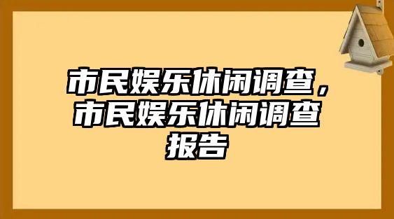 市民娛樂(lè )休閑調查，市民娛樂(lè )休閑調查報告