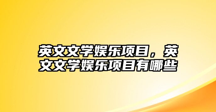 英文文學(xué)娛樂(lè )項目，英文文學(xué)娛樂(lè )項目有哪些