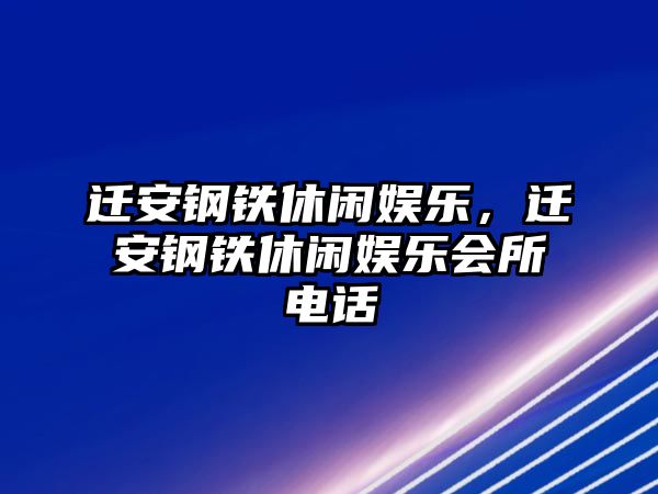 遷安鋼鐵休閑娛樂(lè )，遷安鋼鐵休閑娛樂(lè )會(huì )所電話(huà)